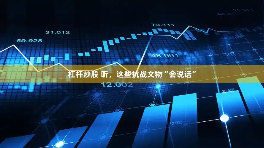 杠杆炒股 听，这些抗战文物“会说话”