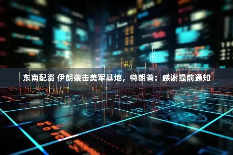 东南配资 伊朗袭击美军基地，特朗普：感谢提前通知