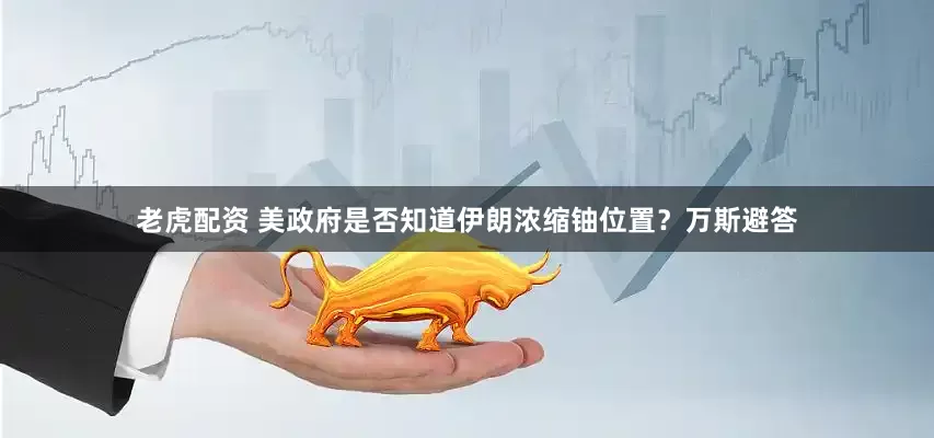 老虎配资 美政府是否知道伊朗浓缩铀位置？万斯避答