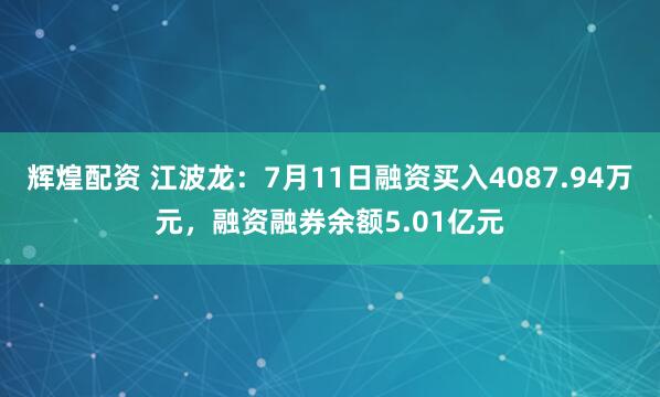 辉煌配资 江波龙：7月11日融资买入4087.94万元，融资融券余额5.01亿元