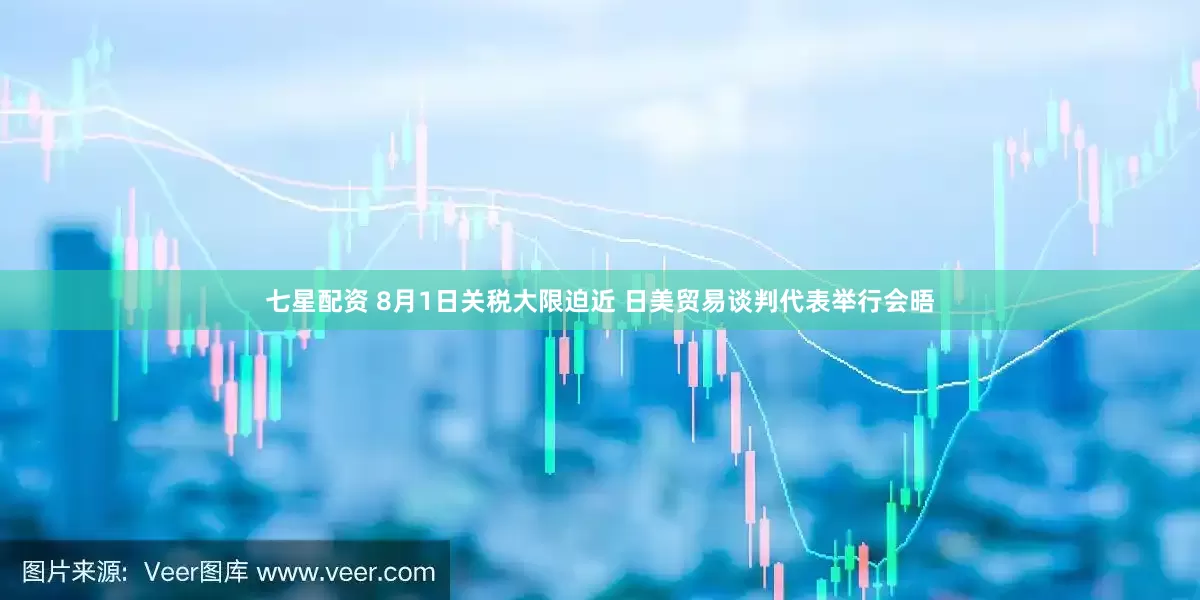 七星配资 8月1日关税大限迫近 日美贸易谈判代表举行会晤